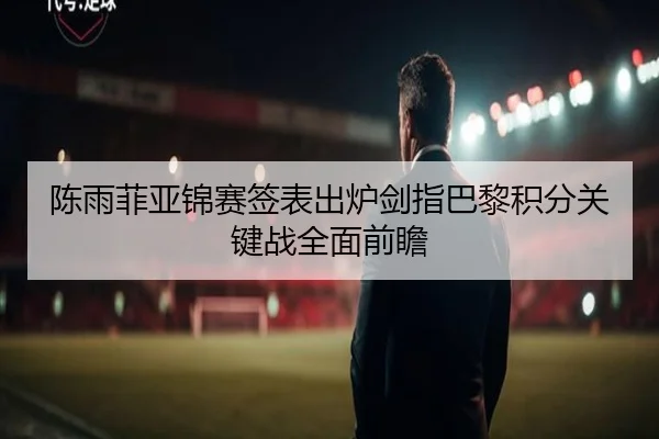 陈雨菲亚锦赛签表出炉剑指巴黎积分关键战全面前瞻